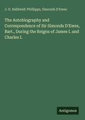Cover: The Autobiography and Correspondence of Sir Simonds D'Ewes, Bart., During the Reigns of James I. and Charles I. - Antigonos Verlag