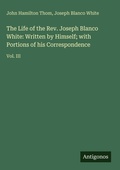 Cover: The Life of the Rev. Joseph Blanco White: Written by Himself; with Portions of his Correspondence - Antigonos Verlag