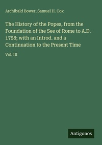 Enlarge image Cover: The History of the Popes, from the Foundation of the See of Rome to A.D. 1758; with an Introd. and a Continuation to the Present Time - Antigonos Verlag