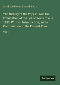 Enlarge image Cover: The History of the Popes: From the Foundation of the See of Rome to A.D. 1758; With an Introduction, and a Continuation to the Present Time - Antigonos Verlag
