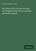 Cover: The Satires of Persius and Juvenal: with English Notes, Partly Compiled, and Partly Original - Antigonos Verlag