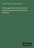 Cover: Vorlesungen &uuml;ber die Theorie des deutschen gemeinen b&uuml;rgerlichen Processes - Antigonos Verlag