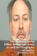 Cover: The Spokane Serial Killer: Robert Lee Yates Jr. and the Geography of Justice - SilverBack