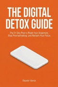 Cover: THE DIGITAL DETOX GUIDE: The 21-Day Plan to Reset Your Dopamine, Stop Procrastinating, and Reclaim Your Focus - Eleanor Vance