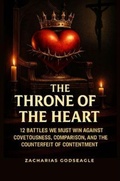 Cover: The THRONE of the HEART - 12 battles We Must WIN Against COVETOUSNESS, COMPARISON, and the Counterfeit of CONTENTMENT - Zacharias Godseagle and God