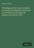 Cover: The Religion of the Christ. Its Historic and Literary Development Considered as an Evidence of its Origin, the Bampton Lectures for 1874 - Antigonos Verlag