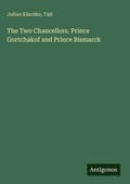 Cover: The Two Chancellors. Prince Gortchakof and Prince Bismarck - Antigonos Verlag