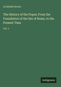 Enlarge image Cover: The History of the Popes: From the Foundation of the See of Rome, to the Present Time - Antigonos Verlag