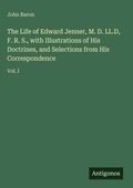 Cover: The Life of Edward Jenner, M. D. LL.D, F. R. S., with Illustrations of His Doctrines, and Selections from His Correspondence - Antigonos Verlag