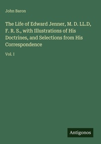 Enlarge image Cover: The Life of Edward Jenner, M. D. LL.D, F. R. S., with Illustrations of His Doctrines, and Selections from His Correspondence - Antigonos Verlag