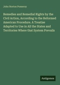 Cover: Remedies and Remedial Rights by the Civil Action, According to the Reformed American Procedure. A Treatise Adapted to Use in All the States and Territories Where that System Prevails - Antigonos Verlag