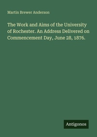 Enlarge image Cover: The Work and Aims of the University of Rochester. An Address Delivered on Commencement Day, June 28, 1876. - Antigonos Verlag