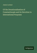 Cover: Of the Denationalisation of Constantinople and its Devotion to International Purposes - Antigonos Verlag