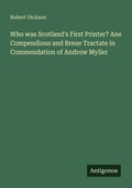 Cover: Who was Scotland's First Printer? Ane Compendious and Breue Tractate in Commendation of Androw Myller - Antigonos Verlag