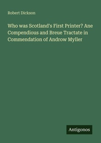 Enlarge image Cover: Who was Scotland's First Printer? Ane Compendious and Breue Tractate in Commendation of Androw Myller - Antigonos Verlag