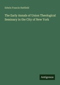 Cover: The Early Annals of Union Theological Seminary in the City of New York - Antigonos Verlag