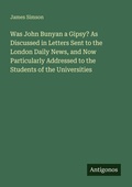 Cover: Was John Bunyan a Gipsy? As Discussed in Letters Sent to the London Daily News, and Now Particularly Addressed to the Students of the Universities - Antigonos Verlag