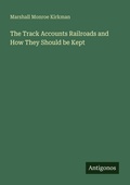 Cover: The Track Accounts Railroads and How They Should be Kept - Antigonos Verlag