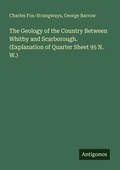 Cover: The Geology of the Country Between Whitby and Scarborough. (Explanation of Quarter Sheet 95 N. W.) - Antigonos Verlag