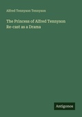 Cover: The Princess of Alfred Tennyson Re-cast as a Drama - Antigonos Verlag