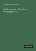 Cover: The Bibliography of Carlyle. A Bibliographical List - Antigonos Verlag