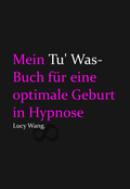 Cover: Mein Tu Was-Buch f&uuml;r eine optimale Geburt in Hypnose - Eulogia Verlags GmbH