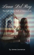 Cover: Lana Del Rey: The Self-Made Myth of Melancholy - James Lawrence