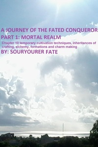 Enlarge image Cover: A Journey of the Fated Conqueror Part 1 Mortal Realm Chapter 10 Temporary Cultivation Techniques, Inheritances of Crafting, Alchemy, Formations and Charm Making - Souryourer Fate