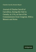 Cover: Journal of Charles Carroll of Carrollton, During His Visit to Canada, in 1776, as One of the Commissioners from Congress. With a Memoir and Notes - Antigonos Verlag