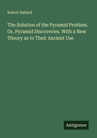 Enlarge image Cover: The Solution of the Pyramid Problem. Or, Pyramid Discoveries. With a New Theory as to Their Ancient Use - Antigonos Verlag