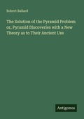 Cover: The Solution of the Pyramid Problem or, Pyramid Discoveries with a New Theory as to Their Ancient Use - Antigonos Verlag