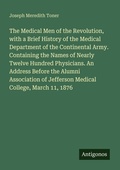 Cover: The Medical Men of the Revolution, with a Brief History of the Medical Department of the Continental Army. Containing the Names of Nearly Twelve Hundred Physicians. An Address Before the Alumni Association of Jefferson Medical College, March 11, 1876 - Antigonos Verlag