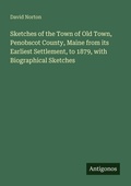 Cover: Sketches of the Town of Old Town, Penobscot County, Maine from its Earliest Settlement, to 1879, with Biographical Sketches - Antigonos Verlag