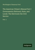 Cover: The American Citizen's Manual Part I Governments (National, State, and Local). The Electorate the Civil Service - Antigonos Verlag