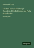 Cover: The Boss and the Machine; A Chronicle of the Politicians and Party Organization - Antigonos Verlag