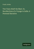 Cover: Two Years Abaft the Mast. Or, Recollections of a Voyage to India. A Personal Narrative - Antigonos Verlag