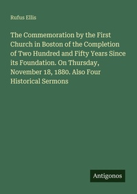 Enlarge image Cover: The Commemoration by the First Church in Boston of the Completion of Two Hundred and Fifty Years Since its Foundation. On Thursday, November 18, 1880. Also Four Historical Sermons - Antigonos Verlag
