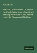 Cover: The Bark Covered House. Or, Back in the Woods Again. Being a Graphic and Thrilling Description of Real Pioneer Life in the Wilderness of Michigan - Antigonos Verlag