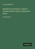 Cover: Napoleon In Germany, Louisa of Prussia and Her Times; A Historical Novel - Antigonos Verlag
