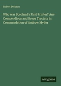 Cover: Who was Scotland's First Printer? Ane Compendious and Breue Tractate in Commendation of Androw Myller - Antigonos Verlag
