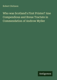 Enlarge image Cover: Who was Scotland's First Printer? Ane Compendious and Breue Tractate in Commendation of Androw Myller - Antigonos Verlag