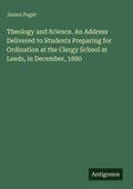 Cover: Theology and Science. An Address Delivered to Students Preparing for Ordination at the Clergy School at Leeds, in December, 1880 - Antigonos Verlag