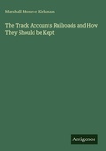 Cover: The Track Accounts Railroads and How They Should be Kept - Antigonos Verlag