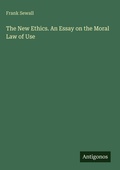 Cover: The New Ethics. An Essay on the Moral Law of Use - Antigonos Verlag