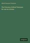 Cover: The Princess of Alfred Tennyson Re-cast as a Drama - Antigonos Verlag