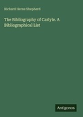 Cover: The Bibliography of Carlyle. A Bibliographical List - Antigonos Verlag