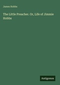 Cover: The Little Preacher. Or, Life of Jimmie Hobbs - Antigonos Verlag