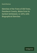 Cover: Sketches of the Town of Old Town, Penobscot County, Maine from its Earliest Settlement, to 1879, with Biographical Sketches - Antigonos Verlag