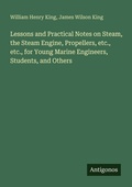 Cover: Lessons and Practical Notes on Steam, the Steam Engine, Propellers, etc., etc., for Young Marine Engineers, Students, and Others - Antigonos Verlag
