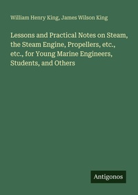 Enlarge image Cover: Lessons and Practical Notes on Steam, the Steam Engine, Propellers, etc., etc., for Young Marine Engineers, Students, and Others - Antigonos Verlag